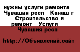 нужны услуги ремонта - Чувашия респ., Канаш г. Строительство и ремонт » Услуги   . Чувашия респ.